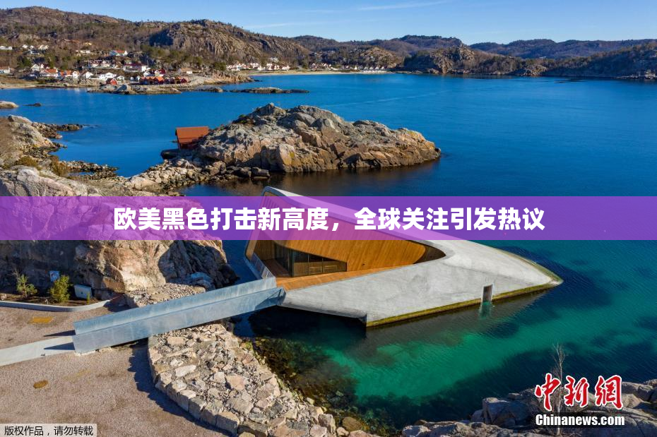 欧美黑色打击新高度，全球关注引发热议