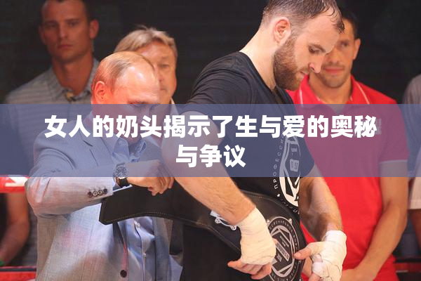 女人的奶头揭示了生与爱的奥秘与争议