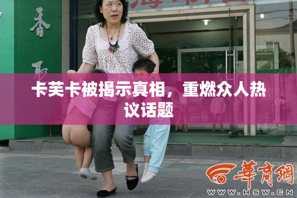 卡芙卡被揭示真相，重燃众人热议话题