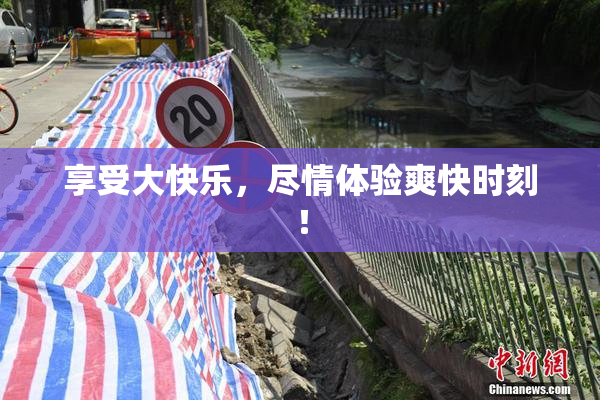享受大快乐，尽情体验爽快时刻！