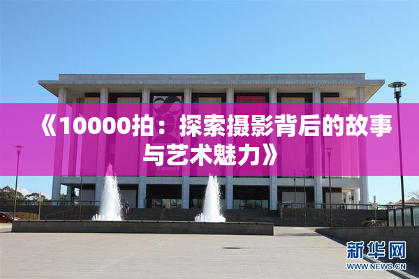 《10000拍：探索摄影背后的故事与艺术魅力》