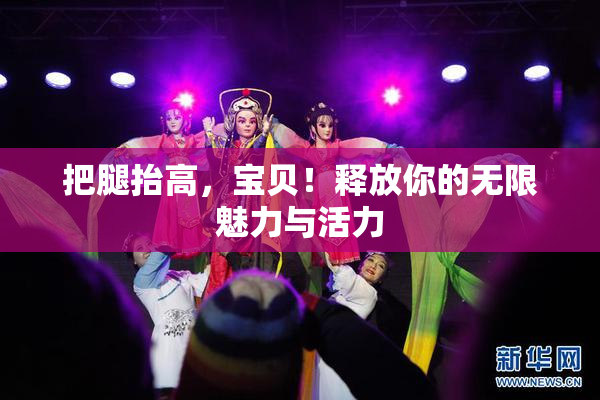 把腿抬高，宝贝！释放你的无限魅力与活力