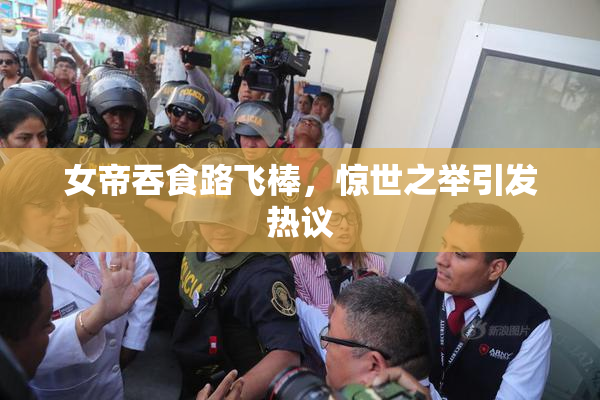 女帝吞食路飞棒，惊世之举引发热议