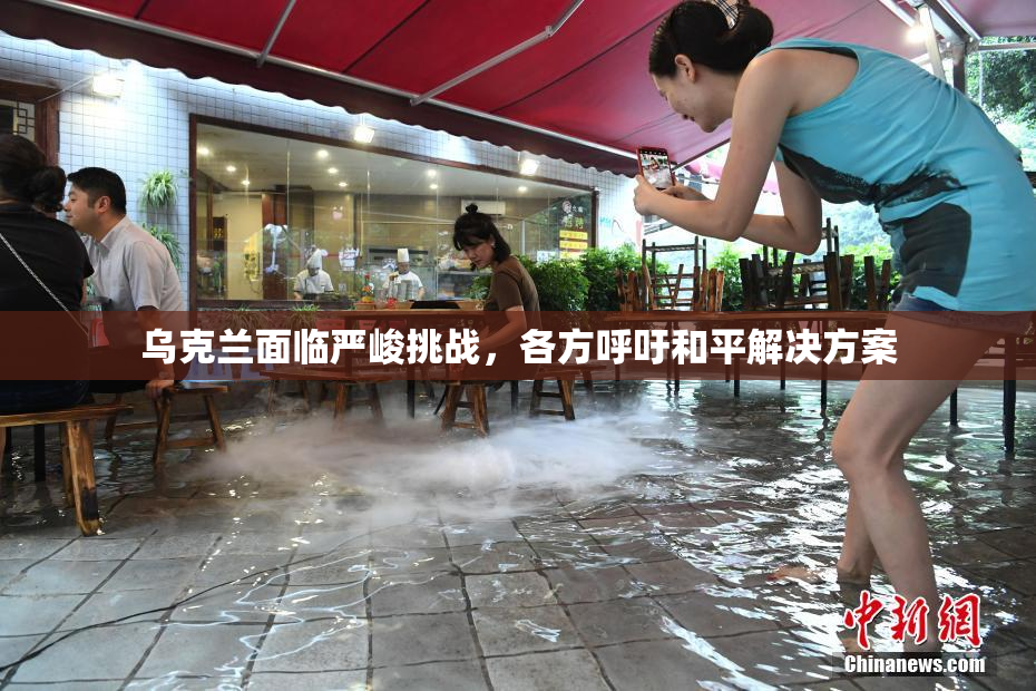乌克兰面临严峻挑战，各方呼吁和平解决方案