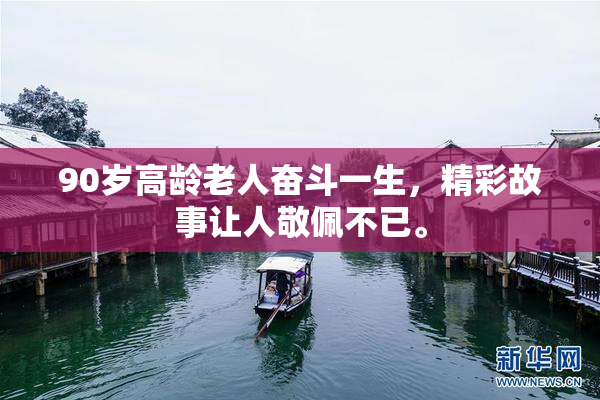 90岁高龄老人奋斗一生，精彩故事让人敬佩不已。