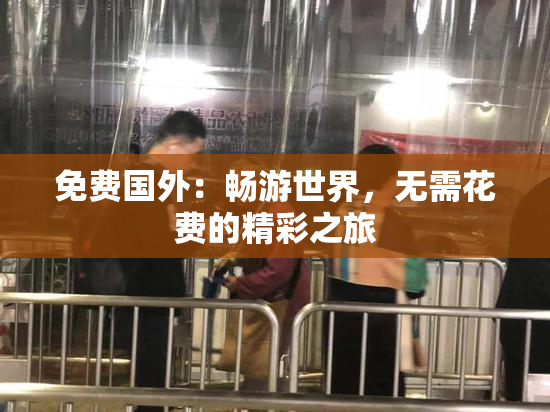 免费国外：畅游世界，无需花费的精彩之旅