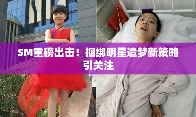 SM重磅出击！捆绑明星造梦新策略引关注