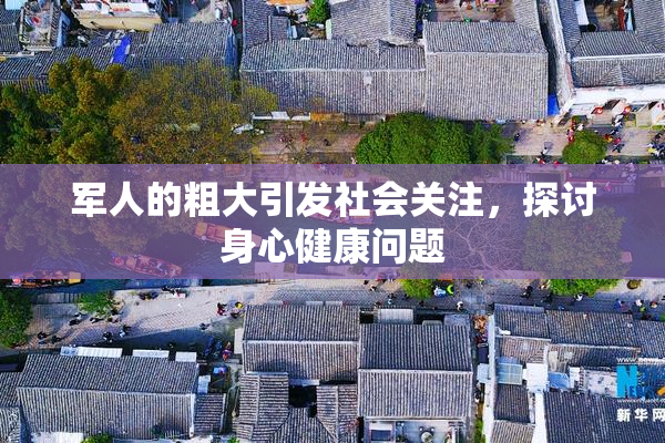 军人的粗大引发社会关注，探讨身心健康问题