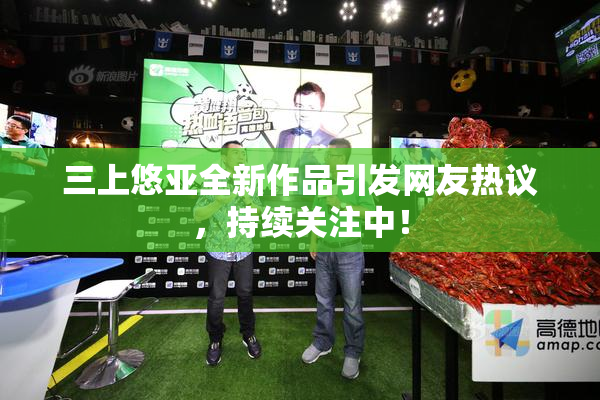 三上悠亚全新作品引发网友热议，持续关注中！