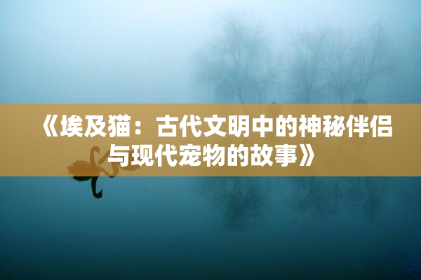 《埃及猫：古代文明中的神秘伴侣与现代宠物的故事》