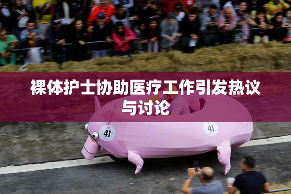 裸体护士协助医疗工作引发热议与讨论