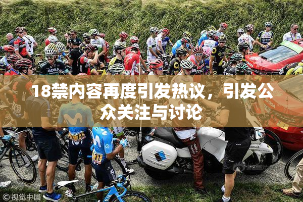 18禁内容再度引发热议，引发公众关注与讨论