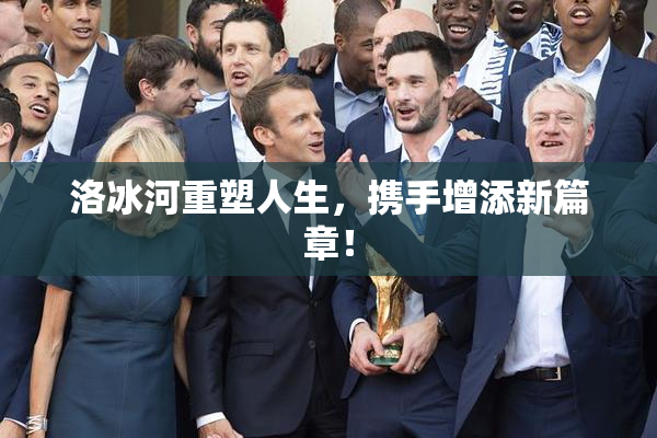 洛冰河重塑人生，携手增添新篇章！