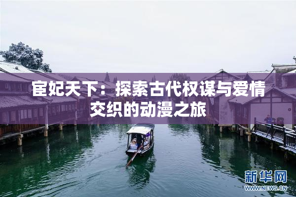 宦妃天下：探索古代权谋与爱情交织的动漫之旅
