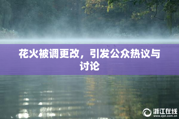 花火被调更改，引发公众热议与讨论