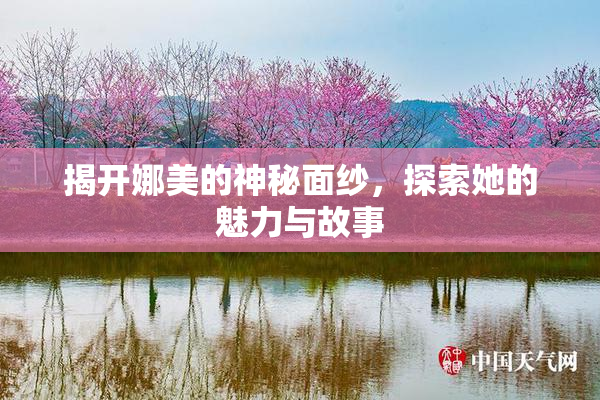 揭开娜美的神秘面纱，探索她的魅力与故事