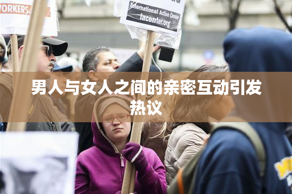 男人与女人之间的亲密互动引发热议