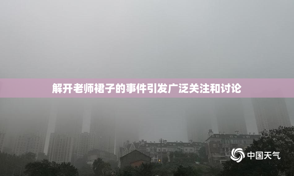 解开老师裙子的事件引发广泛关注和讨论