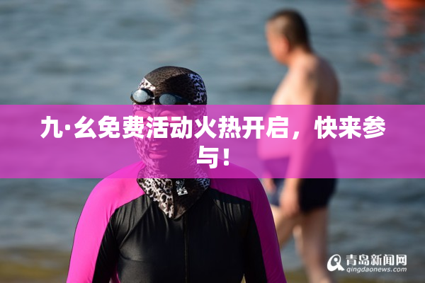九·幺免费活动火热开启，快来参与！