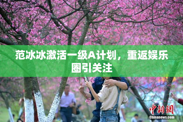 范冰冰激活一级A计划，重返娱乐圈引关注