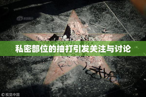 私密部位的抽打引发关注与讨论