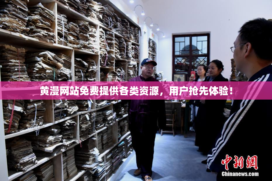 黄漫网站免费提供各类资源，用户抢先体验！