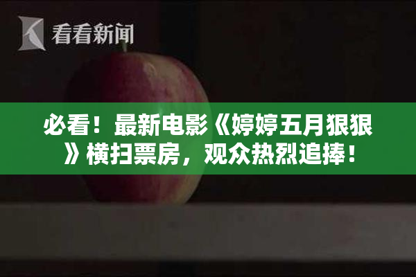 必看！最新电影《婷婷五月狠狠》横扫票房，观众热烈追捧！