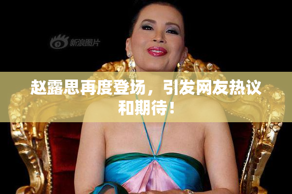 赵露思再度登场，引发网友热议和期待！