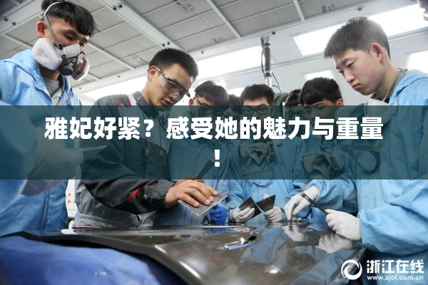 雅妃好紧？感受她的魅力与重量！