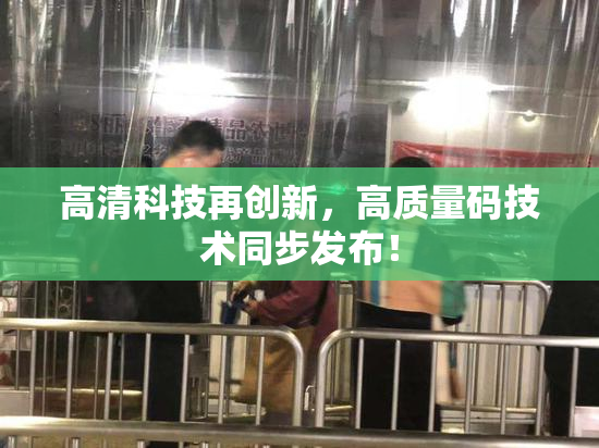 高清科技再创新，高质量码技术同步发布！