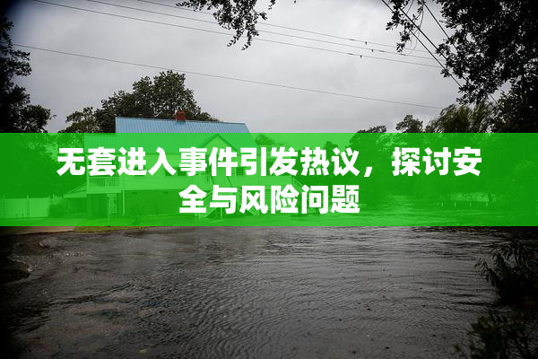 无套进入事件引发热议，探讨安全与风险问题