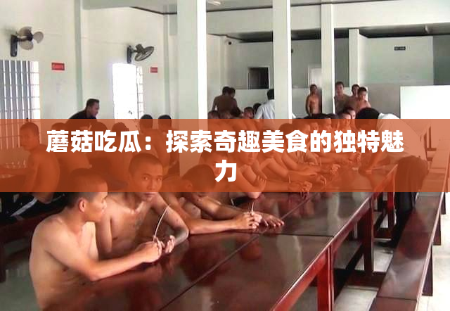 蘑菇吃瓜：探索奇趣美食的独特魅力