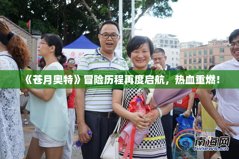 《苍月奥特》冒险历程再度启航，热血重燃！