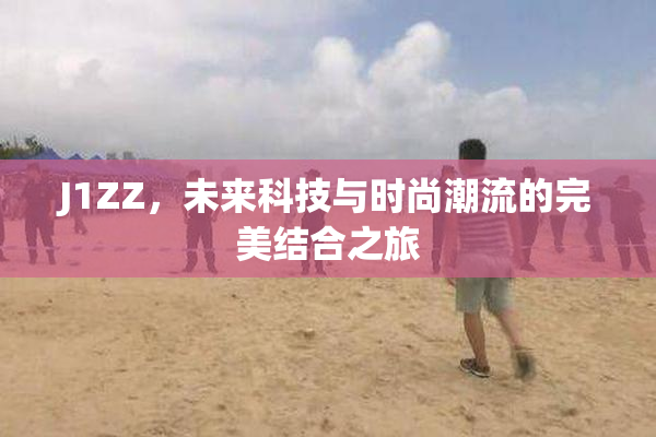 J1ZZ，未来科技与时尚潮流的完美结合之旅