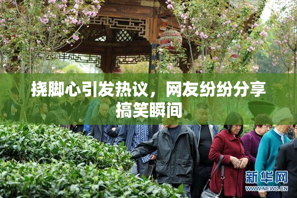 挠脚心引发热议，网友纷纷分享搞笑瞬间
