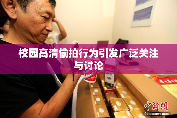 校园高清偷拍行为引发广泛关注与讨论