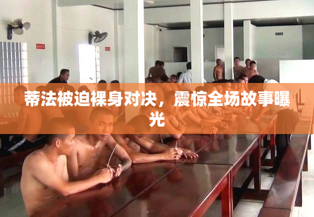 蒂法被迫裸身对决，震惊全场故事曝光