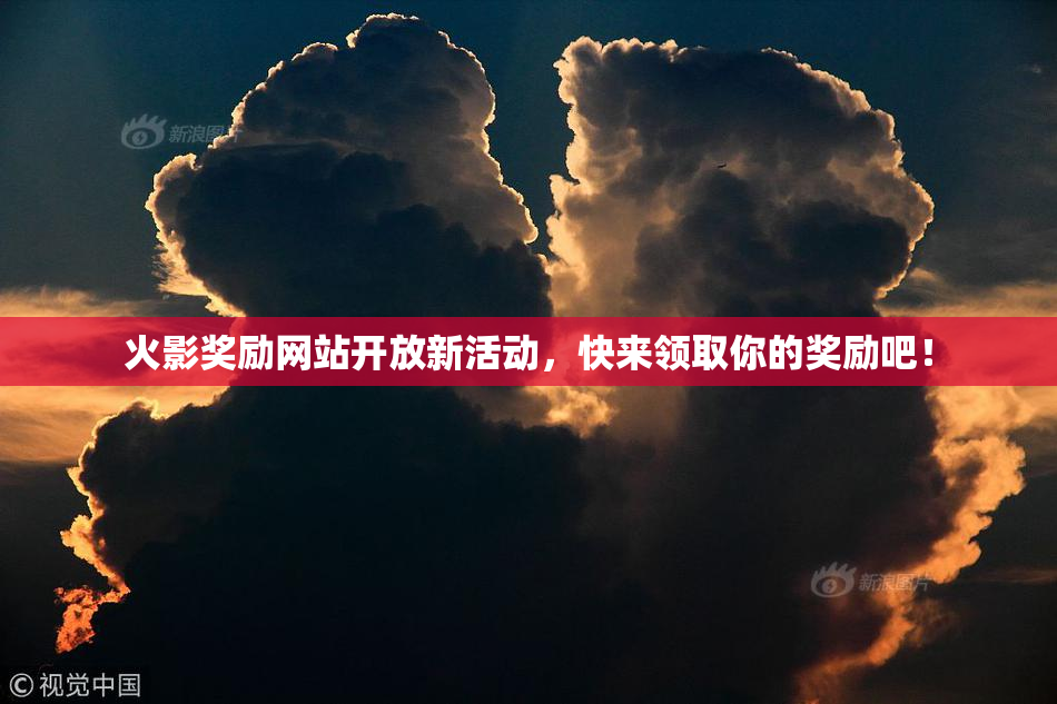 火影奖励网站开放新活动，快来领取你的奖励吧！