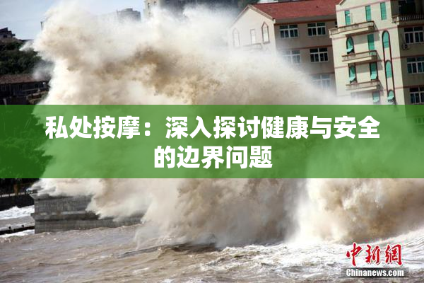 私处按摩：深入探讨健康与安全的边界问题