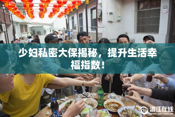 少妇私密大保揭秘，提升生活幸福指数！