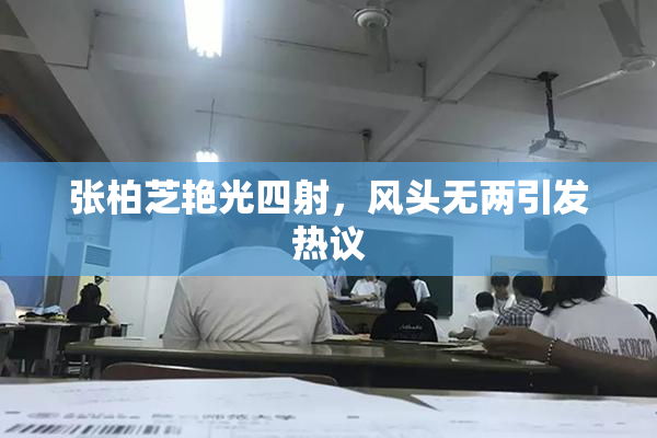 张柏芝艳光四射，风头无两引发热议