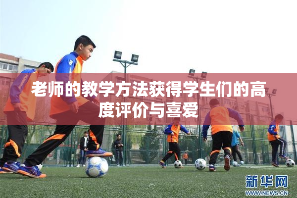 老师的教学方法获得学生们的高度评价与喜爱