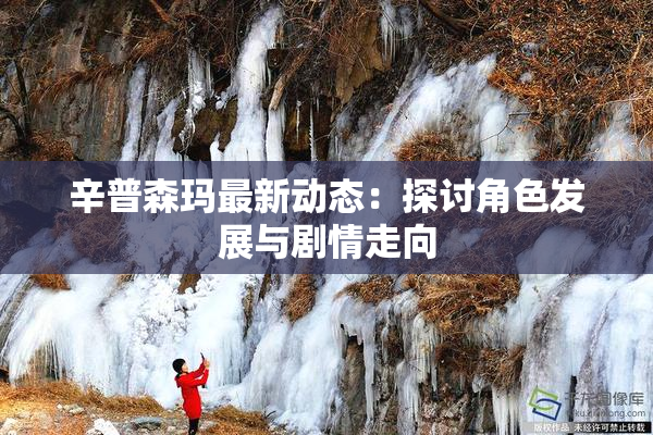 辛普森玛最新动态：探讨角色发展与剧情走向