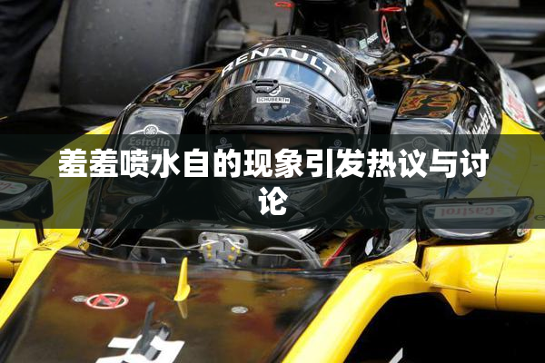羞羞喷水自的现象引发热议与讨论