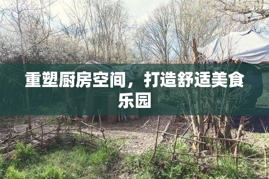 重塑厨房空间，打造舒适美食乐园