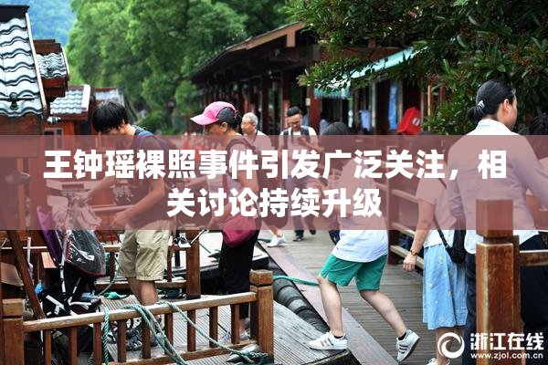 王钟瑶裸照事件引发广泛关注，相关讨论持续升级