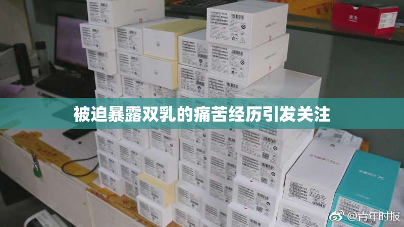 被迫暴露双乳的痛苦经历引发关注