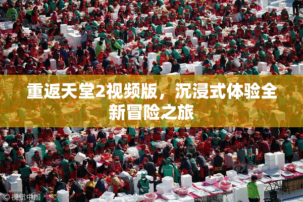重返天堂2视频版，沉浸式体验全新冒险之旅
