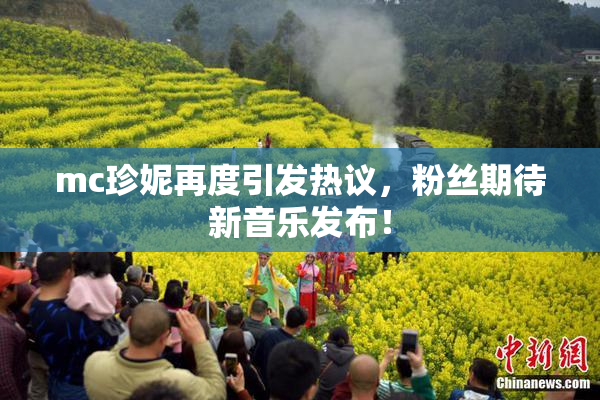 mc珍妮再度引发热议，粉丝期待新音乐发布！