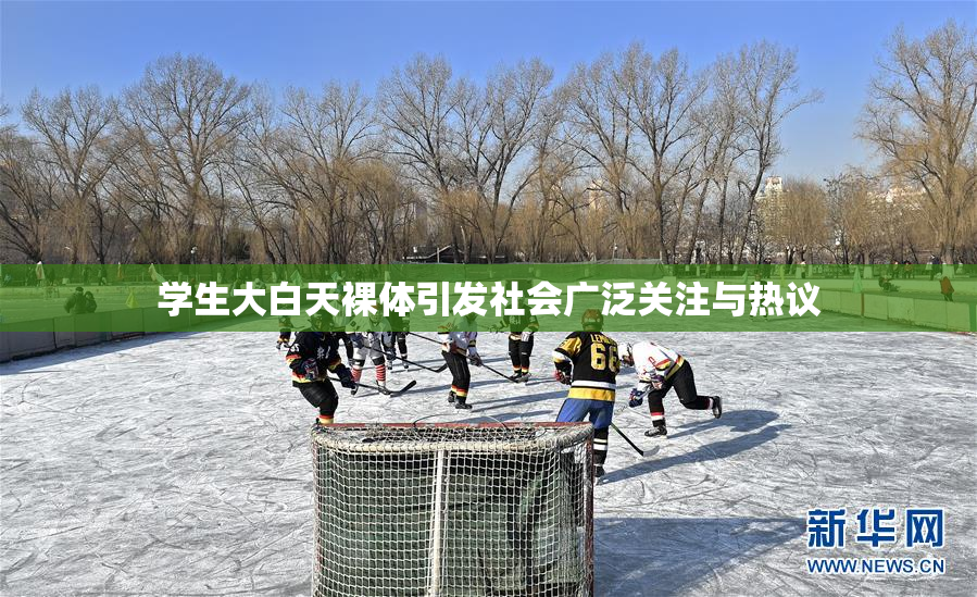学生大白天裸体引发社会广泛关注与热议